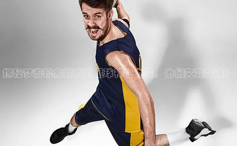 熊猫体育网页版知乎揭秘梦游现象背后的足球神秘力量，他们究竟是谁？