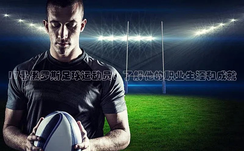 熊猫足球直播百度手机卫士17号俄罗斯足球运动员：了解他的职业生涯和成就