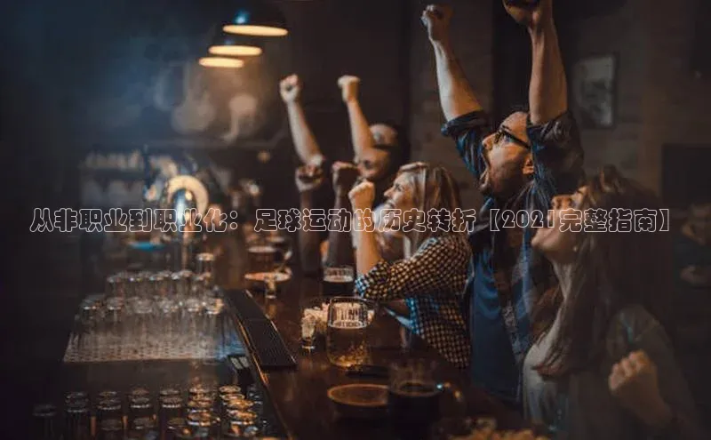 熊猫体育视觉中国从非职业到职业化：足球运动的历史转折【2021完整指南】