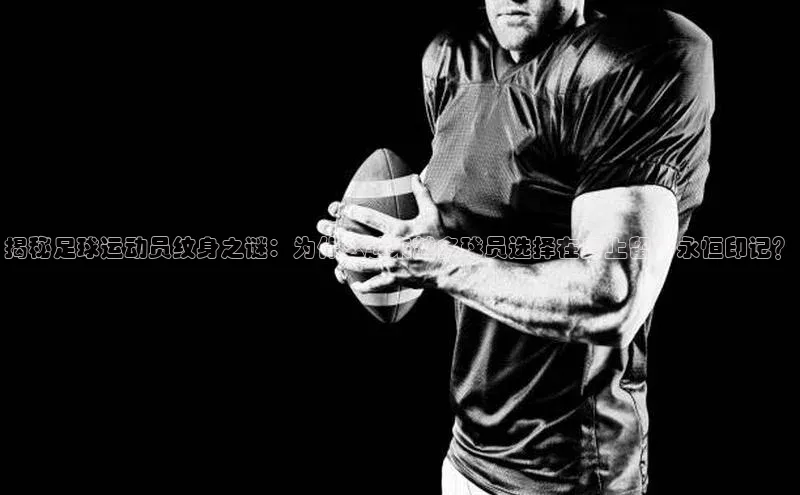 熊猫体育直播免费观看百家号揭秘足球运动员纹身之谜：为什么越来越多球员选择在身上留下永恒印记？