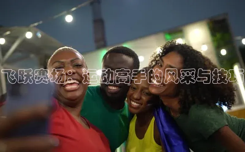 熊猫体育国足直播百度人工翻译飞跃赛场：运动高手的风采与技巧