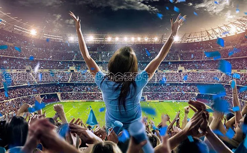 熊猫体育平台官网小度商城色彩斑斓的画卷：描绘运动会赛事中的精彩瞬间与激情时刻