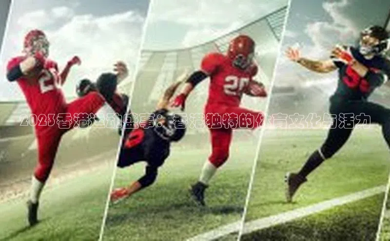 2023香港运动盛事：香港独特的体育文化与活力