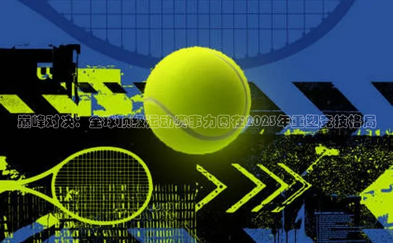 巅峰对决：全球顶级运动赛事力图在2023年重塑竞技格局