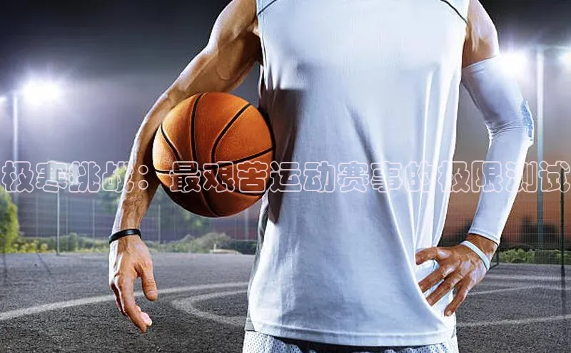 极寒挑战：最艰苦运动赛事的极限测试