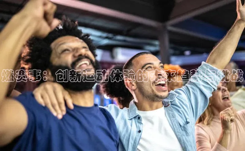 燃赛事：创新运动体验的未来趋势与挑战