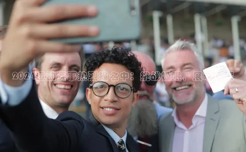 2024运动赛事热烈报名中：挑战极限，展现风采