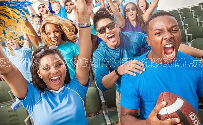 欢跃的旋律：庆祝时刻的运动会精彩瞬间展示