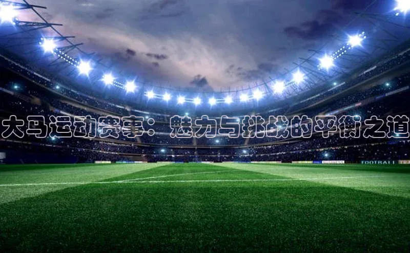 大马运动赛事：魅力与挑战的平衡之道