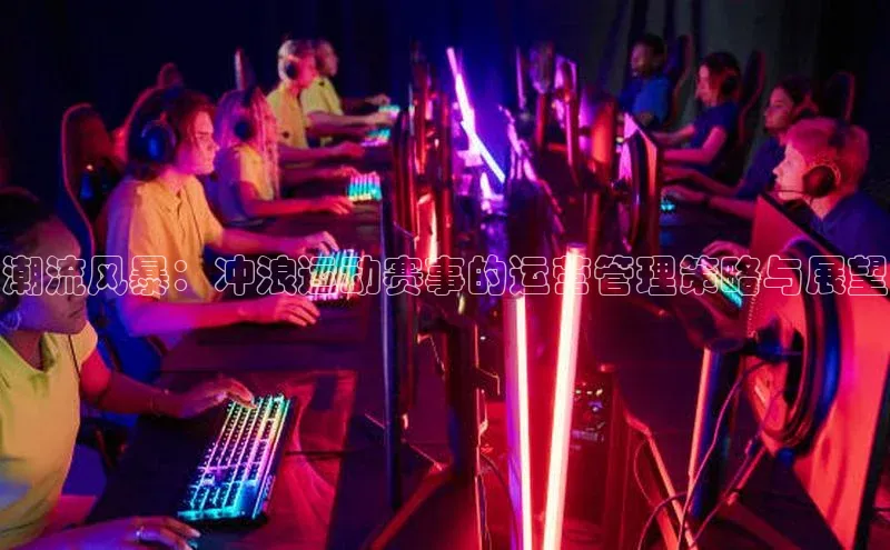 潮流风暴：冲浪运动赛事的运营管理策略与展望