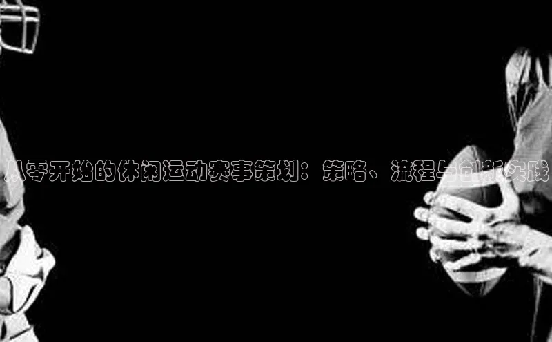 从零开始的休闲运动赛事策划：策略、流程与创新实践