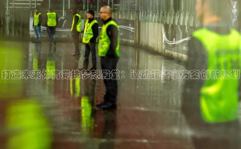 打造未来体育竞技梦想殿堂：运动馆赛事方案创新规划