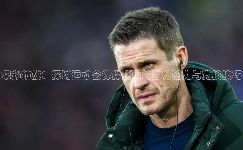 荣耀绽放：探讨运动会体操赛事的独特魅力与竞技技巧