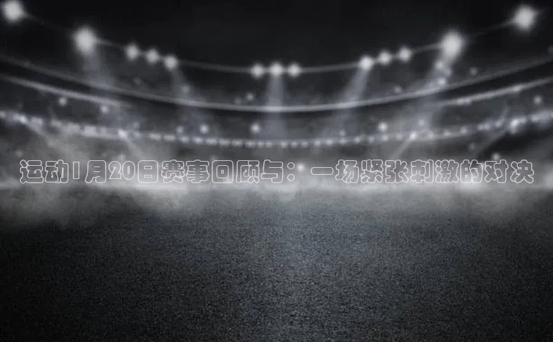 运动1月20日赛事回顾与：一场紧张刺激的对决