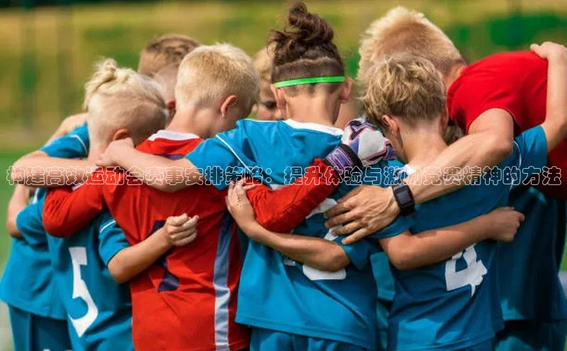 构建高效运动会赛事安排策略：提升体验与激励竞赛精神的方法