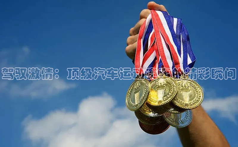 驾驭激情：顶级汽车运动赛事的精彩瞬间