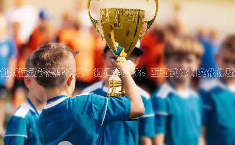 创新运动馆赛事方案：打造多元化、互动式体育文化体验