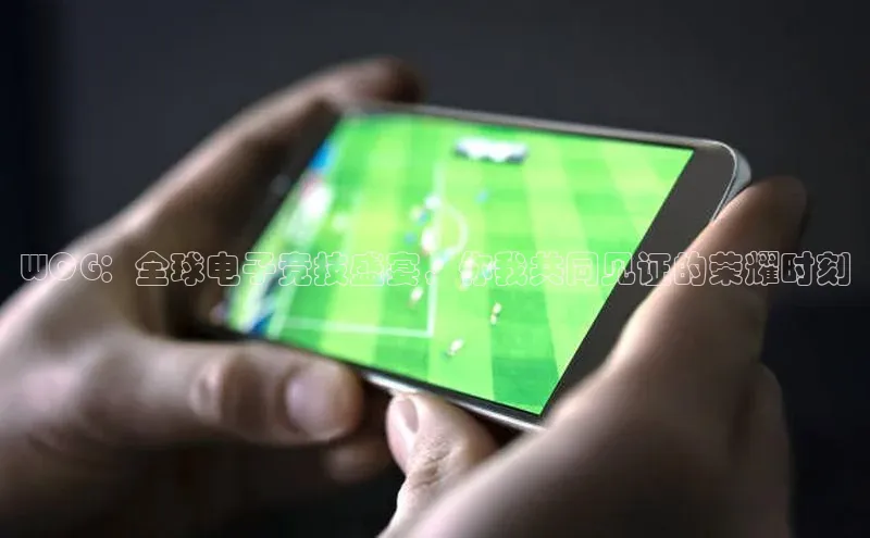 WCG：全球电子竞技盛宴，你我共同见证的荣耀时刻