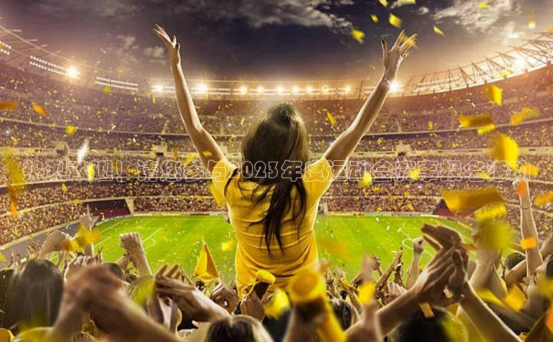 热烈欢迎！请您参与2023年度运动会赛事报名活动