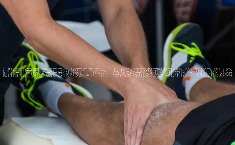 耐克运动赛事视频直播：尽享精彩瞬间的全视角体验