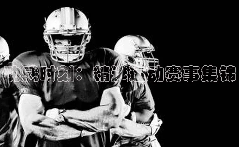 动感时刻：精选运动赛事集锦