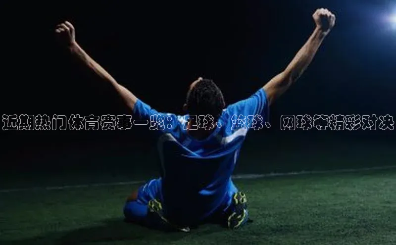 近期热门体育赛事一览：足球、篮球、网球等精彩对决