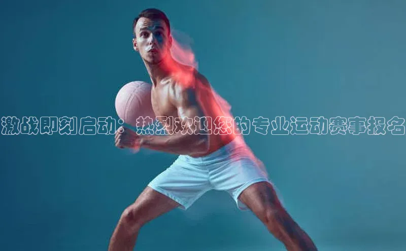 激战即刻启动：热烈欢迎您的专业运动赛事报名