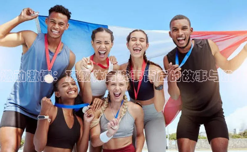 燃动激情：顶级体育赛事背后的故事与挑战