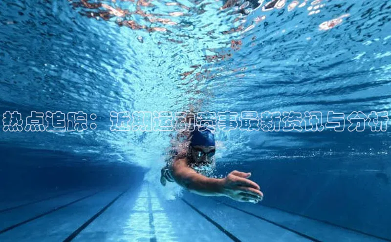 热点追踪：近期运动赛事最新资讯与分析