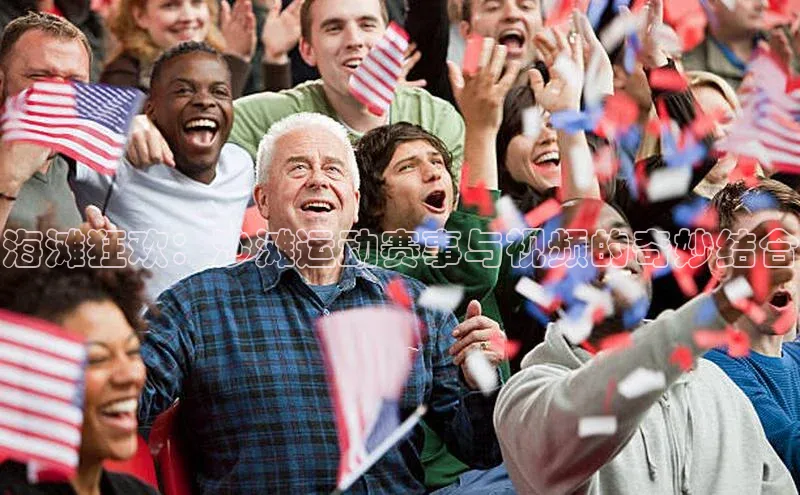 海滩狂欢：沙滩运动赛事与视频的奇妙结合