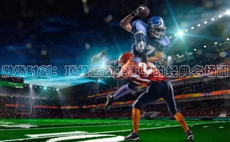 激燃时刻：顶级运动赛事中的经典名场面