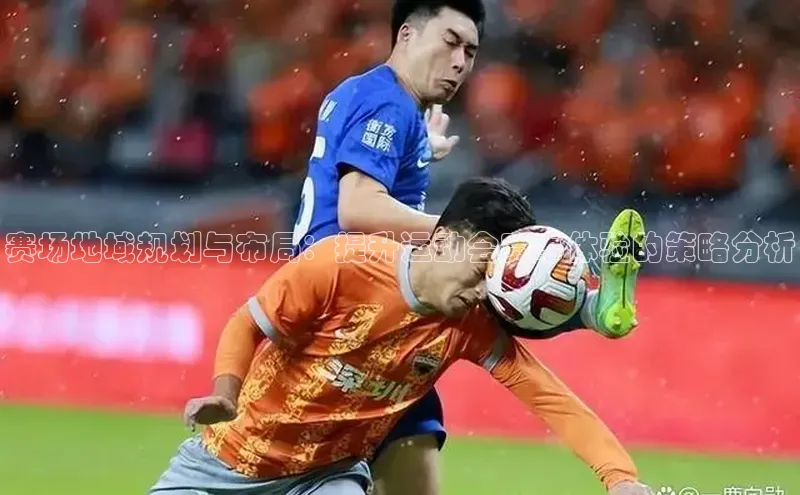 赛场地域规划与布局：提升运动会赛事体验的策略分析