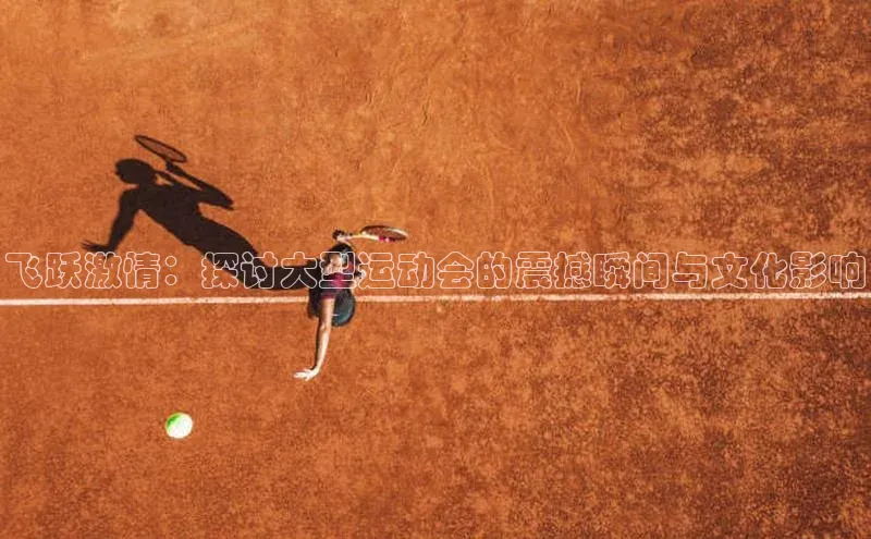 飞跃激情：探讨大型运动会的震撼瞬间与文化影响