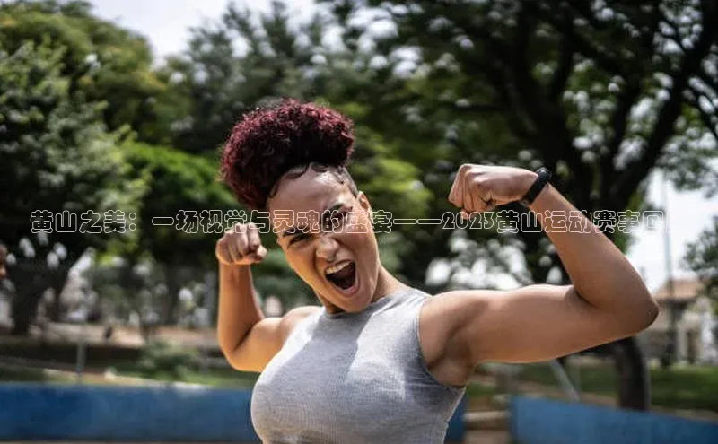 黄山之美：一场视觉与灵魂的盛宴——2023黄山运动赛事回顾