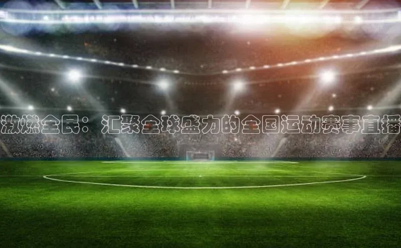 激燃全民：汇聚全球盛力的全国运动赛事直播