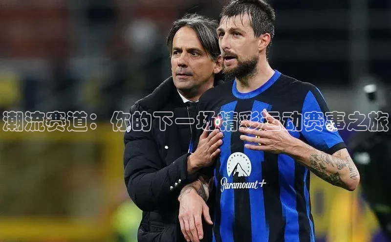 潮流赛道：你的下一场精彩运动赛事之旅