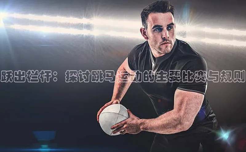 跃出栏杆：探讨跳马运动的主要比赛与规则