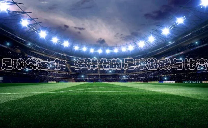 足球袋运动：多样化的足球游戏与比赛