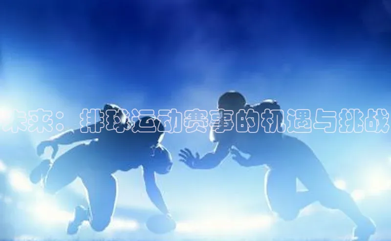 未来：排球运动赛事的机遇与挑战