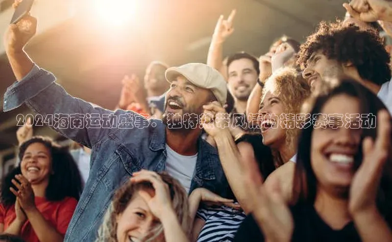 2024海南运动盛事：独特热带风情的精彩赛事活动