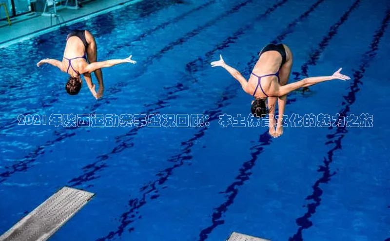 2021年陕西运动赛事盛况回顾：本土体育文化的魅力之旅