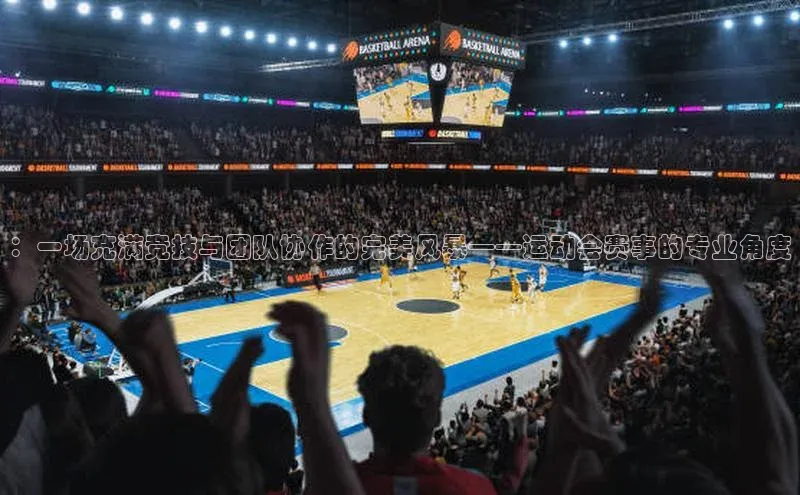 ：一场充满竞技与团队协作的完美风暴——运动会赛事的专业角度