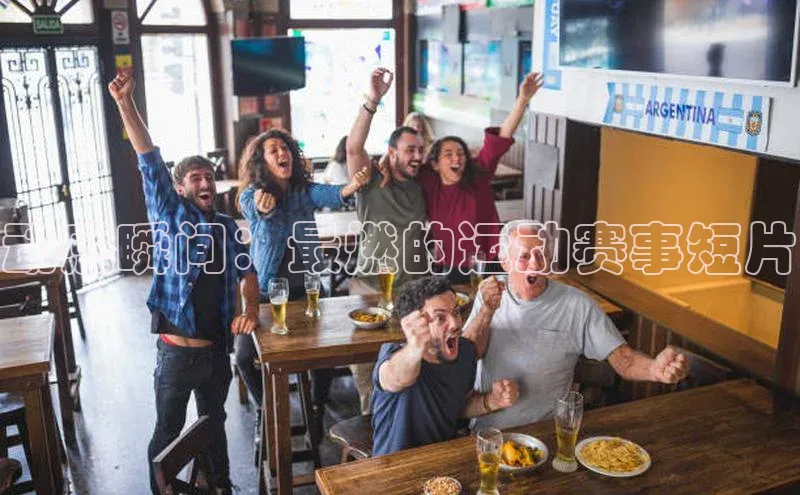 动感瞬间：最燃的运动赛事短片