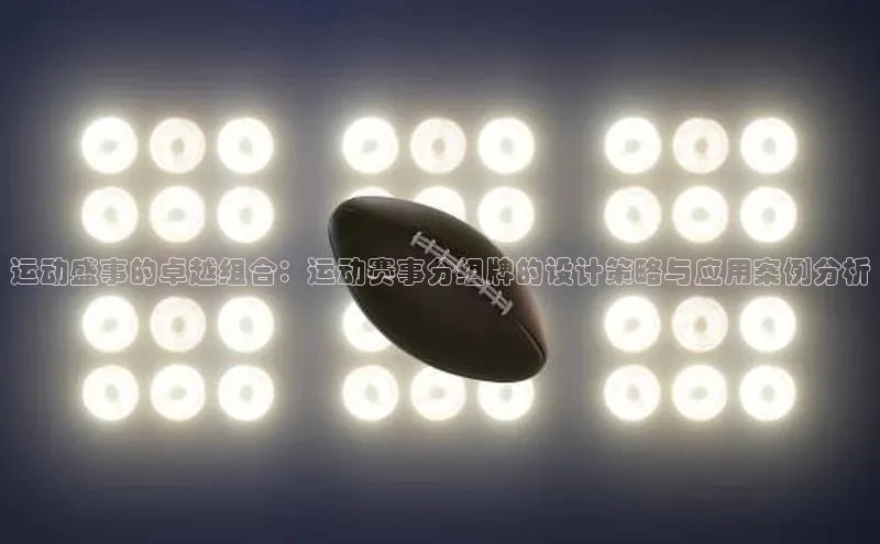 运动盛事的卓越组合：运动赛事分组牌的设计策略与应用案例分析