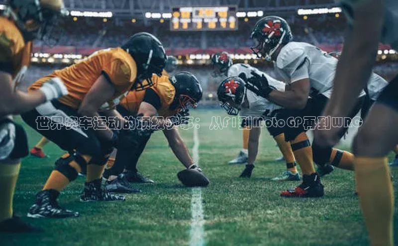 世界赛车运动的顶级赛事：从F1到MotoGP再到WRC