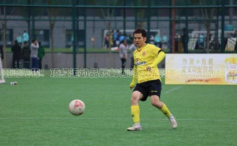 潮流先锋：顶级运动品牌如何赞助精彩赛事背后的秘密